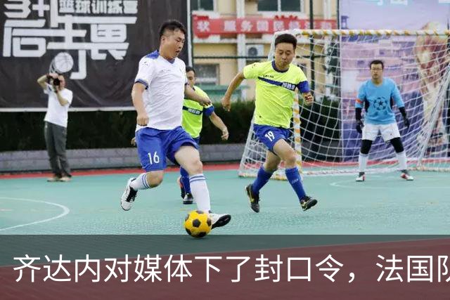 齐达内对媒体下了封口令，法国队果断自我宣传